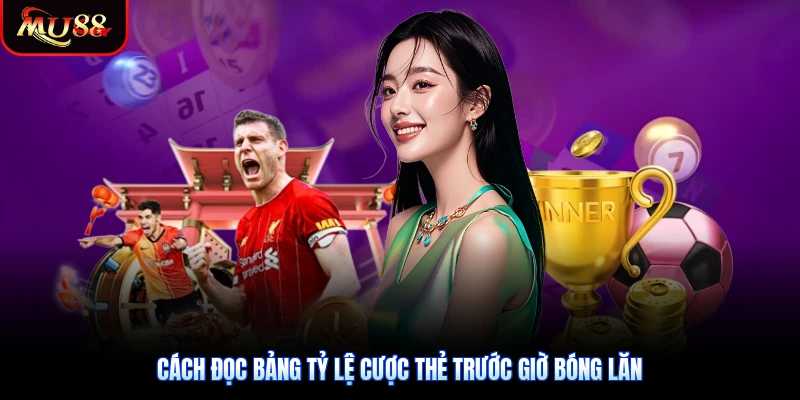 Cách đọc bảng tỷ lệ cược thẻ trước giờ bóng lăn