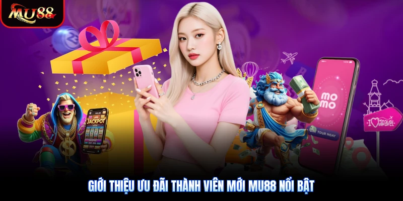 Giới thiệu ưu đãi thành viên mới Mu88 nổi bật
